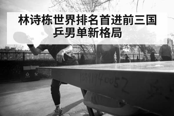 林诗栋世界排名首进前三国乒男单新格局