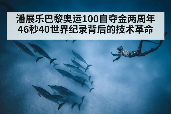 潘展乐巴黎奥运100自夺金两周年 46秒40世界纪录背后的技术革命