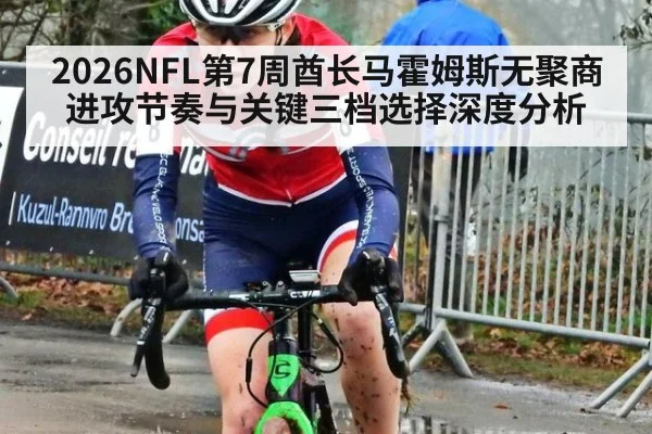 2026NFL第7周酋长马霍姆斯无聚商进攻节奏与关键三档选择深度分析