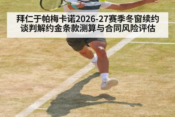 拜仁于帕梅卡诺2026-27赛季冬窗续约谈判解约金条款测算与合同风险评估