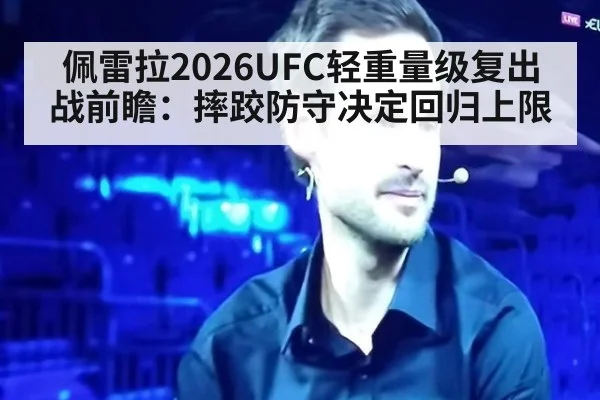 佩雷拉2026UFC轻重量级复出战前瞻：摔跤防守决定回归上限